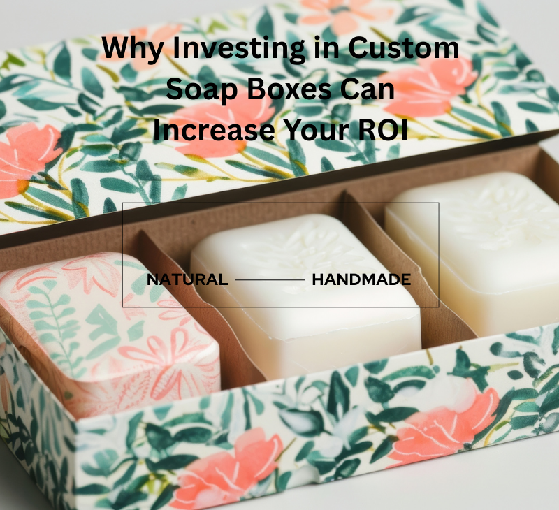 Why Investing in Custom Soap Boxes Can Increase Your ROI